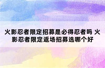 火影忍者限定招募是必得忍者吗 火影忍者限定返场招募选哪个好